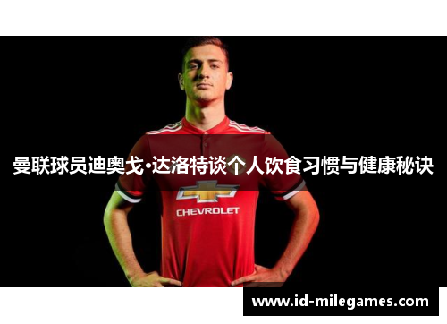曼联球员迪奥戈·达洛特谈个人饮食习惯与健康秘诀