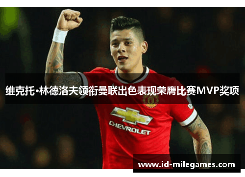 维克托·林德洛夫领衔曼联出色表现荣膺比赛MVP奖项