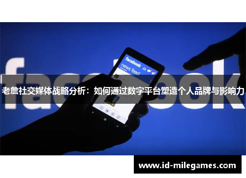 老詹社交媒体战略分析：如何通过数字平台塑造个人品牌与影响力