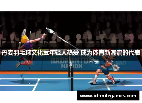 丹麦羽毛球文化受年轻人热爱 成为体育新潮流的代表