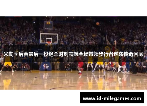 米勒季后赛最后一投绝杀时刻震撼全场带领步行者逆袭传奇回顾