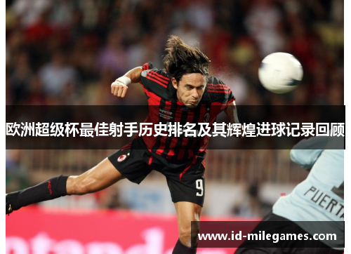 欧洲超级杯最佳射手历史排名及其辉煌进球记录回顾