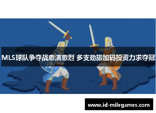 MLS球队争夺战愈演愈烈 多支劲旅加码投资力求夺冠