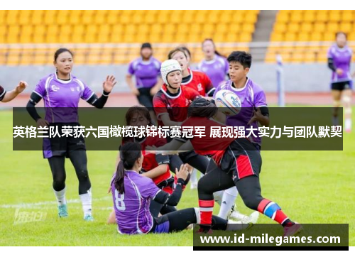 英格兰队荣获六国橄榄球锦标赛冠军 展现强大实力与团队默契