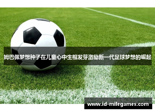 姆巴佩梦想种子在儿童心中生根发芽激励新一代足球梦想的崛起