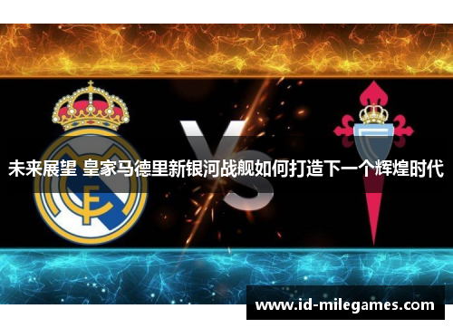 未来展望 皇家马德里新银河战舰如何打造下一个辉煌时代