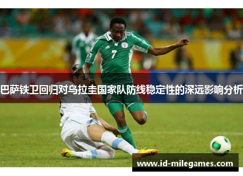 巴萨铁卫回归对乌拉圭国家队防线稳定性的深远影响分析