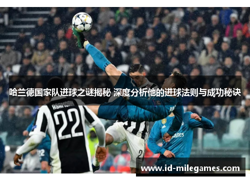 哈兰德国家队进球之谜揭秘 深度分析他的进球法则与成功秘诀