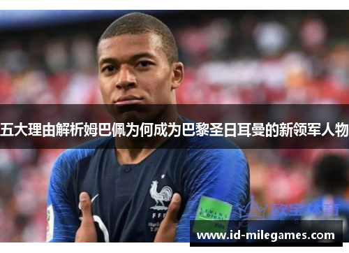 五大理由解析姆巴佩为何成为巴黎圣日耳曼的新领军人物