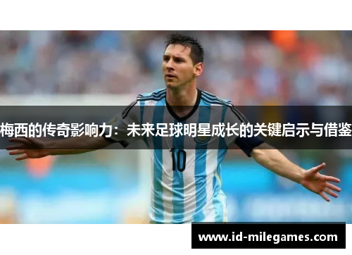 梅西的传奇影响力：未来足球明星成长的关键启示与借鉴
