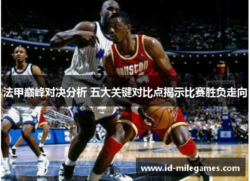 法甲巅峰对决分析 五大关键对比点揭示比赛胜负走向