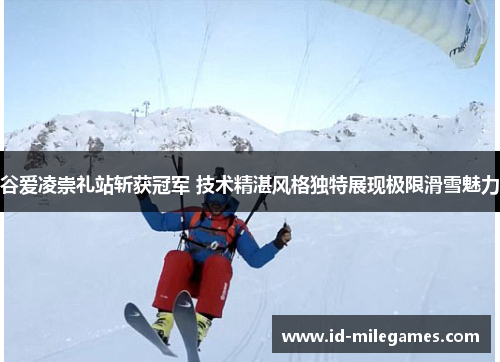 谷爱凌崇礼站斩获冠军 技术精湛风格独特展现极限滑雪魅力