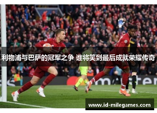 利物浦与巴萨的冠军之争 谁将笑到最后成就荣耀传奇