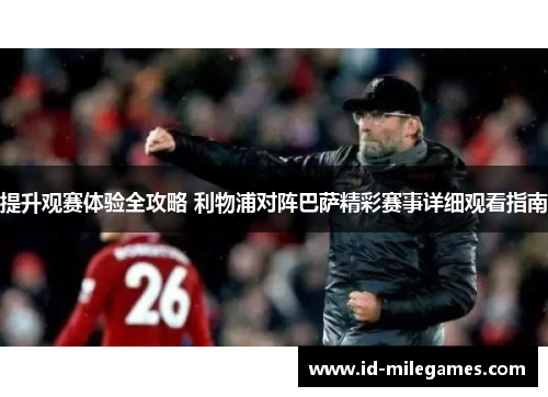 提升观赛体验全攻略 利物浦对阵巴萨精彩赛事详细观看指南