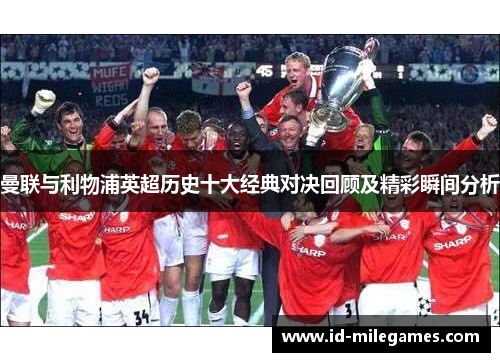 曼联与利物浦英超历史十大经典对决回顾及精彩瞬间分析