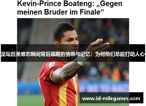 足坛巨星难忘瞬间背后蕴藏的情感与记忆：为何他们总能打动人心