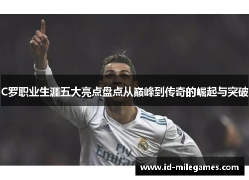 C罗职业生涯五大亮点盘点从巅峰到传奇的崛起与突破