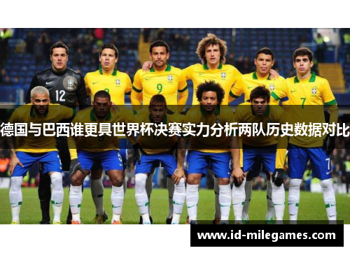 德国与巴西谁更具世界杯决赛实力分析两队历史数据对比