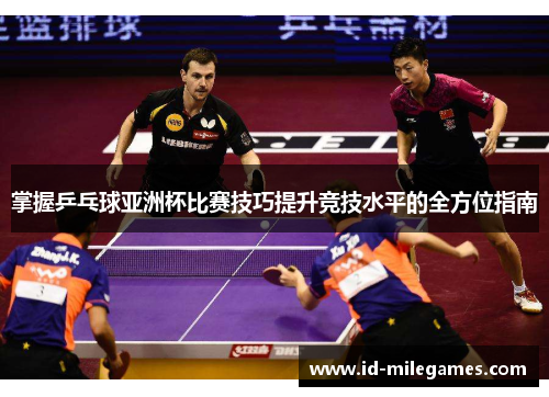 掌握乒乓球亚洲杯比赛技巧提升竞技水平的全方位指南