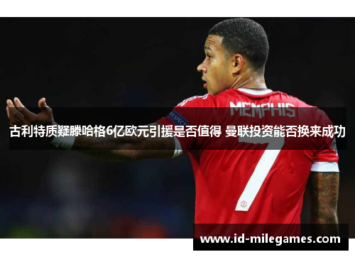 古利特质疑滕哈格6亿欧元引援是否值得 曼联投资能否换来成功