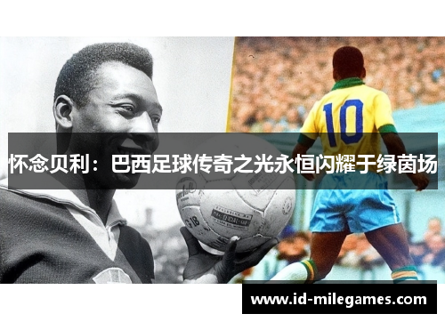 怀念贝利：巴西足球传奇之光永恒闪耀于绿茵场