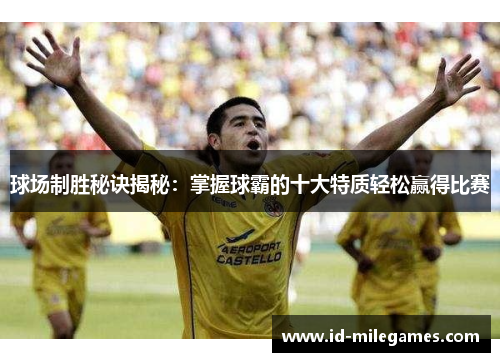 球场制胜秘诀揭秘：掌握球霸的十大特质轻松赢得比赛