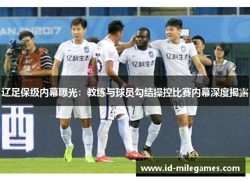 辽足保级内幕曝光：教练与球员勾结操控比赛内幕深度揭露