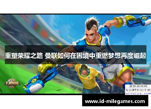 重塑荣耀之路 曼联如何在困境中重燃梦想再度崛起