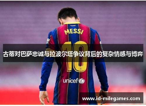 古蒂对巴萨忠诚与拉波尔塔争议背后的复杂情感与博弈