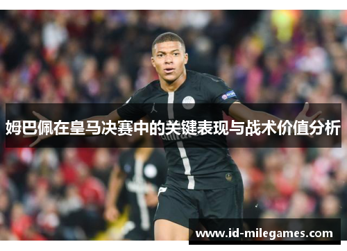 姆巴佩在皇马决赛中的关键表现与战术价值分析