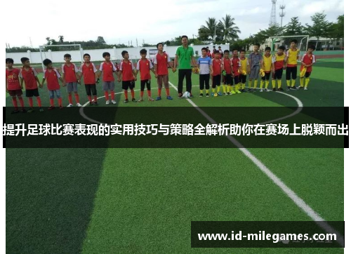 提升足球比赛表现的实用技巧与策略全解析助你在赛场上脱颖而出