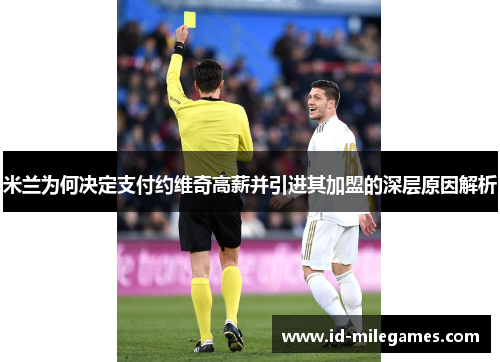 米兰为何决定支付约维奇高薪并引进其加盟的深层原因解析