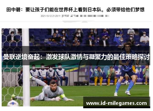 曼联逆境奋起：激发球队激情与凝聚力的最佳策略探讨