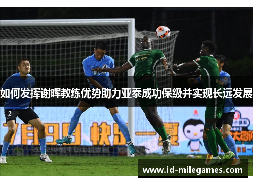 如何发挥谢晖教练优势助力亚泰成功保级并实现长远发展