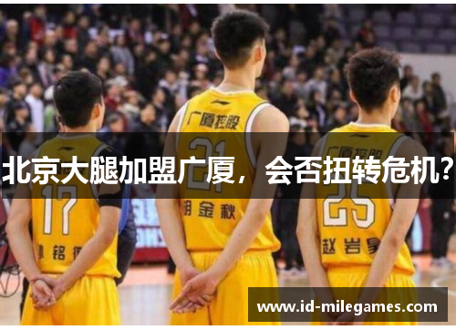 北京大腿加盟广厦，会否扭转危机？