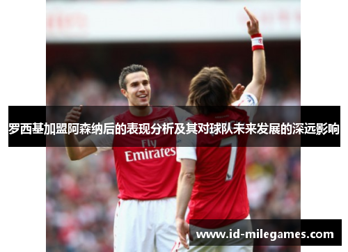 罗西基加盟阿森纳后的表现分析及其对球队未来发展的深远影响