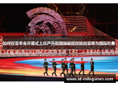 如何在亚冬会开幕式上庄严升起国旗展现民族自豪感与国际形象