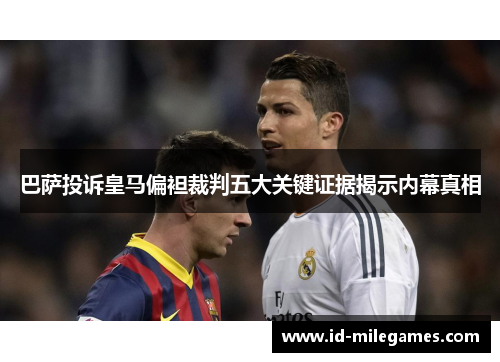 巴萨投诉皇马偏袒裁判五大关键证据揭示内幕真相