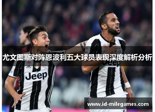 尤文图斯对阵恩波利五大球员表现深度解析分析