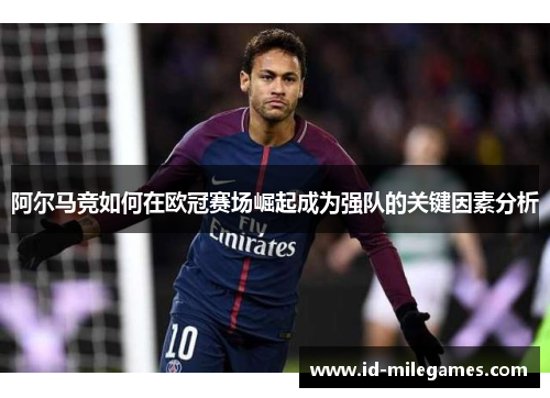 阿尔马竞如何在欧冠赛场崛起成为强队的关键因素分析