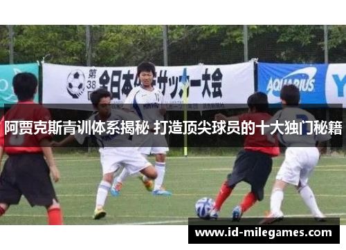 阿贾克斯青训体系揭秘 打造顶尖球员的十大独门秘籍