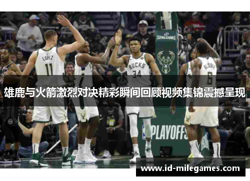 雄鹿与火箭激烈对决精彩瞬间回顾视频集锦震撼呈现