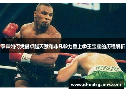 泰森如何凭借卓越天赋和非凡毅力登上拳王宝座的历程解析