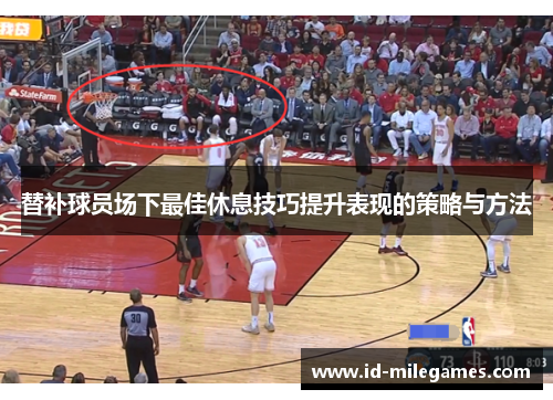 替补球员场下最佳休息技巧提升表现的策略与方法