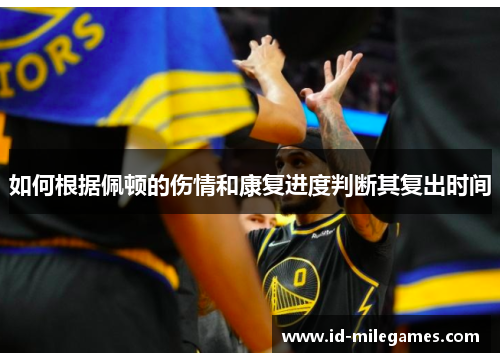 如何根据佩顿的伤情和康复进度判断其复出时间