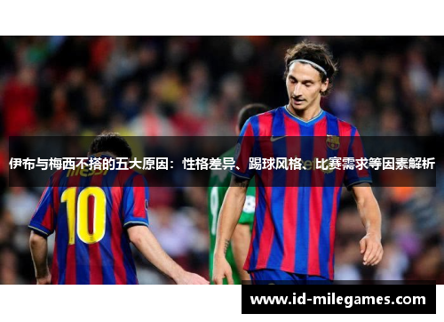 伊布与梅西不搭的五大原因：性格差异、踢球风格、比赛需求等因素解析