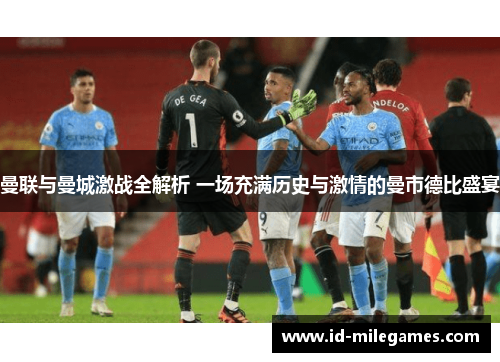 曼联与曼城激战全解析 一场充满历史与激情的曼市德比盛宴
