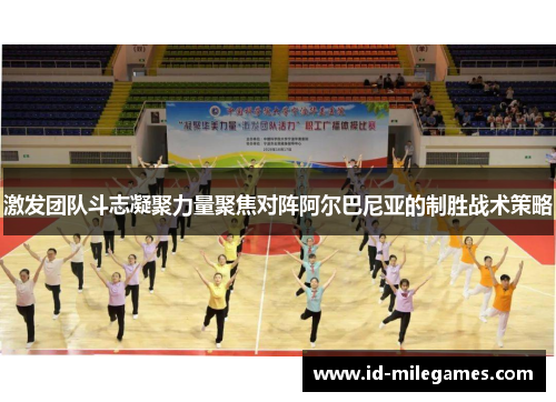 激发团队斗志凝聚力量聚焦对阵阿尔巴尼亚的制胜战术策略