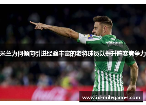 米兰为何倾向引进经验丰富的老将球员以提升阵容竞争力