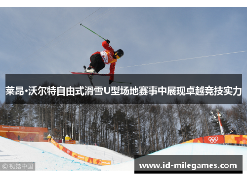 莱昂·沃尔特自由式滑雪U型场地赛事中展现卓越竞技实力